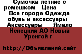 Сумочки летние с ремешком › Цена ­ 4 000 - Все города Одежда, обувь и аксессуары » Аксессуары   . Ямало-Ненецкий АО,Новый Уренгой г.